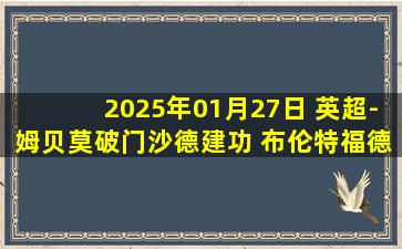 2025年01月27日 英超-姆贝莫破门沙德建功 布伦特福德2-1水晶宫